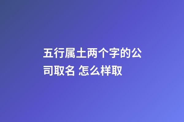 五行属土两个字的公司取名 怎么样取-第1张-公司起名-玄机派